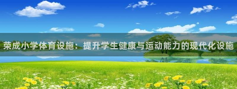 意昂3集团官网网址：荣成小学体育设施：提升学生健康与