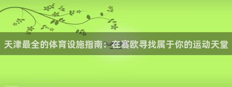 意昂体育3招商电话号码是多少号：天津最全的体育设施指