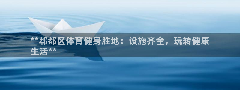 意昂3娱乐首页官网下载：**郫都区体育健身胜地：设施