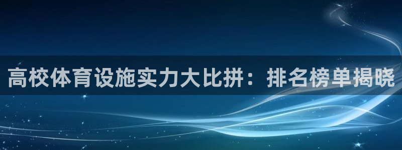 意昂3开户：高校体育设施实力大比拼：排名榜单揭晓