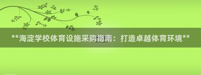 意昂体育3开户：**海淀学校体育设施采购指南：打造卓